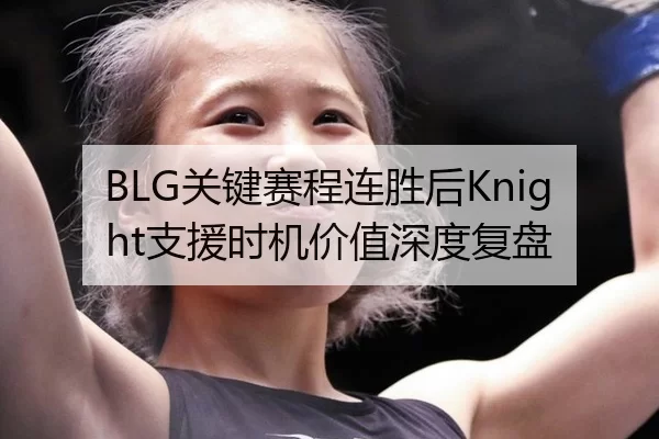 BLG关键赛程连胜后Knight支援时机价值深度复盘